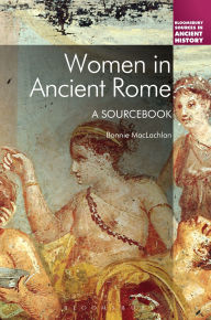 Title: Women in Ancient Rome: A Sourcebook / Edition 1, Author: Bonnie MacLachlan