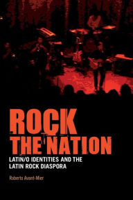 Title: Rock the Nation: Latin/o Identities and the Latin Rock Diaspora, Author: Roberto Avant-Mier