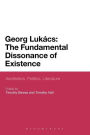 Georg Lukacs: The Fundamental Dissonance of Existence: Aesthetics, Politics, Literature