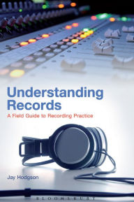 Title: Understanding Records: A Field Guide To Recording Practice, Author: Jay Hodgson