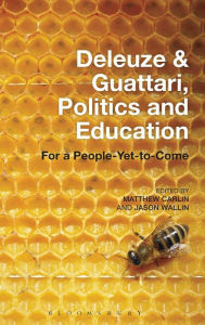 Title: Deleuze and Guattari, Politics and Education: For a People-Yet-to-Come, Author: Matthew Carlin