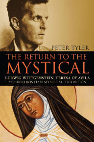 Title: The Return to the Mystical: Ludwig Wittgenstein, Teresa of Avila and the Christian Mystical Tradition, Author: Peter Tyler