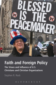 Title: Faith and Foreign Policy: The Views and Influence of U.S. Christians and Christian Organizations, Author: Stephen R. Rock