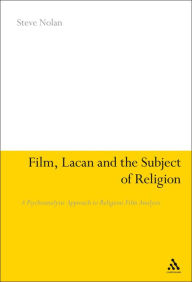 Title: Film, Lacan and the Subject of Religion: A Psychoanalytic Approach to Religious Film Analysis, Author: Steve Nolan