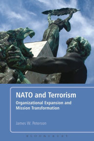 Title: NATO and Terrorism: Organizational Expansion and Mission Transformation, Author: James W. Peterson