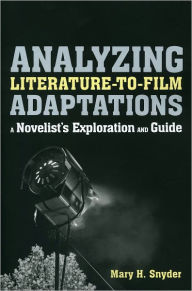Title: Analyzing Literature-to-Film Adaptations: A Novelist's Exploration and Guide, Author: Mary H. Snyder