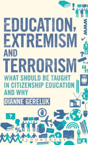 Title: Education, Extremism and Terrorism: What Should be Taught in Citizenship Education and Why, Author: Dianne Gereluk