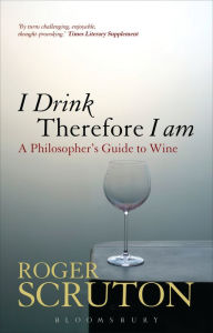 Title: I Drink Therefore I Am: A Philosopher's Guide to Wine, Author: Roger Scruton