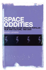 Title: Space Oddities: Women and Outer Space in Popular Film and Culture, 1960-2000, Author: Marie Lathers