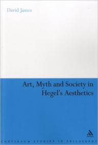 Title: Art, Myth and Society in Hegel's Aesthetics, Author: David James