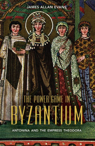 The Power Game in Byzantium: Antonina and the Empress Theodora