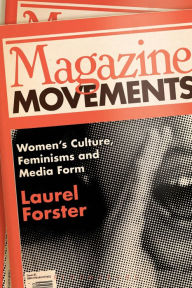 Title: Magazine Movements: Women's Culture, Feminisms and Media Form, Author: Laurel Forster