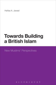 Title: Towards Building a British Islam: New Muslims' Perspectives, Author: Haifaa A. Jawad