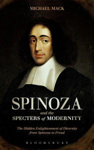Title: Spinoza and the Specters of Modernity: The Hidden Enlightenment of Diversity from Spinoza to Freud, Author: Michael Mack