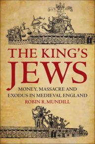 Title: The King's Jews: Money, Massacre and Exodus in Medieval England, Author: Robin R. Mundill