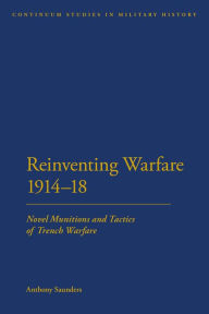 Title: Reinventing Warfare 1914-18: Novel Munitions and Tactics of Trench Warfare, Author: Anthony Saunders