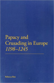 Title: The Papacy and Crusading in Europe, 1198-1245, Author: Rebecca Rist
