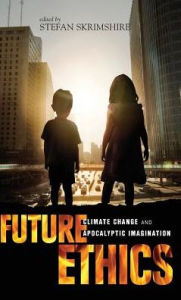 Title: Future Ethics: Climate Change and Apocalyptic Imagination, Author: Stefan Skrimshire
