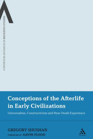 Title: Conceptions of the Afterlife in Early Civilizations: Universalism, Constructivism and Near-Death Experience, Author: Gregory Shushan