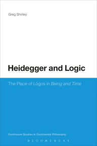 Title: Heidegger and Logic: The Place of LÃ³gos in Being and Time, Author: Greg Shirley