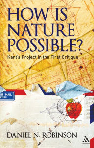 Title: How is Nature Possible?: Kant's Project in the First Critique, Author: Daniel N. Robinson