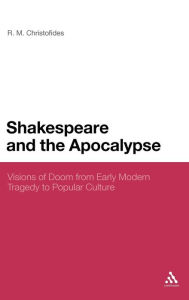 Title: Shakespeare and the Apocalypse: Visions of Doom from Early Modern Tragedy to Popular Culture, Author: R M Christofides