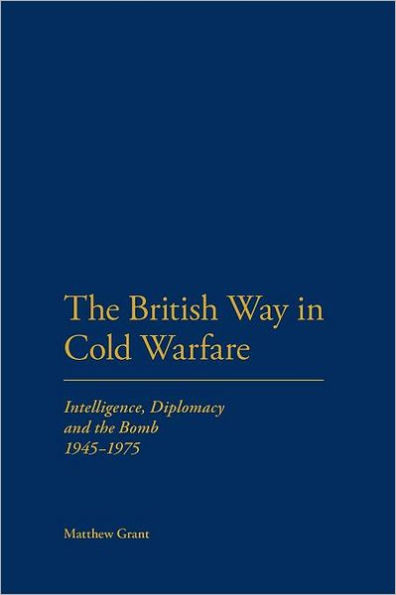 the British Way Cold Warfare: Intelligence, Diplomacy and Bomb 1945-1975