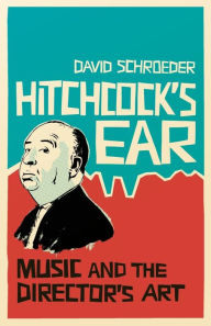 Title: Hitchcock's Ear: Music and the Director's Art, Author: David Schroeder