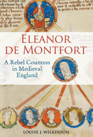 Title: Eleanor de Montfort: A Rebel Countess in Medieval England, Author: Louise J. Wilkinson