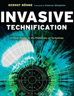 Invasive Technification: Critical Essays in the Philosophy of Technology