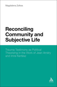 Title: Reconciling Community and Subjective Life: Trauma Testimony as Political Theorizing in the Work of Jean Améry and Imre Kertész, Author: Magdalena Zolkos