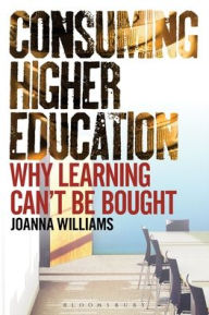 Title: Consuming Higher Education: Why Learning Can't be Bought, Author: Joanna Williams