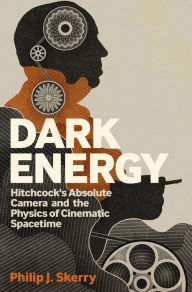 Title: Dark Energy: Hitchcock's Absolute Camera and the Physics of Cinematic Spacetime, Author: Philip J. Skerry