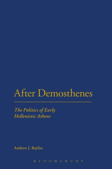 After Demosthenes: The Politics of Early Hellenistic Athens
