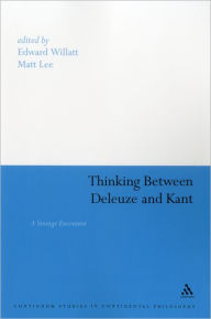 Title: Thinking Between Deleuze and Kant: A Strange Encounter, Author: Edward Willatt