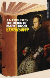 Title: J.A. Froude's Mary Tudor: Continuum Histories, Author: Eamon Duffy