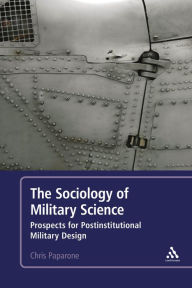 Title: The Sociology of Military Science: Prospects for Postinstitutional Military Design, Author: Colonel (US Army Ret.) Chris Paparone