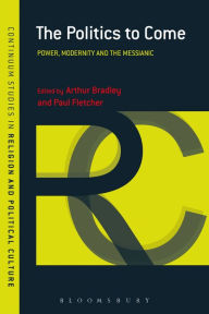 Title: The Politics to Come: Power, Modernity and the Messianic, Author: Arthur Bradley