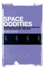 Title: Space Oddities: Women and Outer Space in Popular Film and Culture, 1960-2000, Author: Marie Lathers