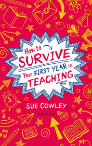 Title: How to Survive Your First Year in Teaching: Sue Cowley's bestselling guide for new teachers, Author: Sue Cowley