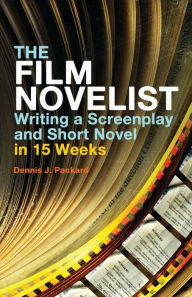 Title: The Film Novelist: Writing a Screenplay and Short Novel in 15 Weeks, Author: Dennis J. Packard