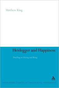 Title: Heidegger and Happiness: Dwelling on Fitting and Being, Author: Matthew King