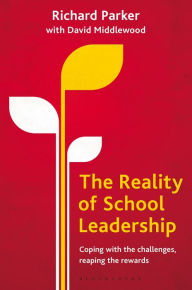 Title: The Reality of School Leadership: Coping with the Challenges, Reaping the Rewards, Author: Richard Parker