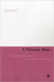 Title: A Victorian Muse: The Afterlife of Dante's Beatrice in Nineteenth-Century Literature, Author: Julia Straub