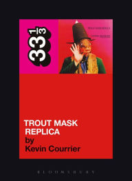 Title: Captain Beefheart's Trout Mask Replica, Author: Kevin Courrier