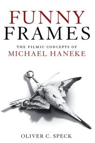 Title: Funny Frames: The Filmic Concepts of Michael Haneke, Author: Oliver C. Speck
