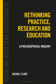 Title: Rethinking Practice, Research and Education: A Philosophical Inquiry, Author: Kevin J. Flint