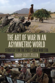 Title: The Art of War in an Asymmetric World: Strategy for the Post-Cold War Era, Author: Barry Scott Zellen