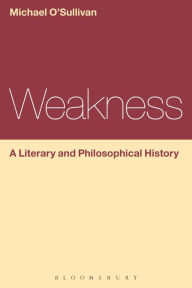 Title: Weakness: A Literary and Philosophical History, Author: Michael O'Sullivan