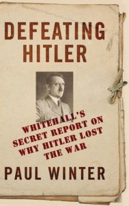 Title: Defeating Hitler: Whitehall's Secret Report on Why Hitler Lost the War, Author: Paul Winter
